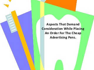 Aspects That Demand
Consideration While Placing
An Order For The Cheap
Advertising Pens.
 