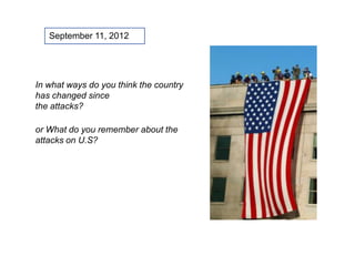 In what ways do you think the country
has changed since
the attacks?
or What do you remember about the
attacks on U.S?
September 11, 2012
 