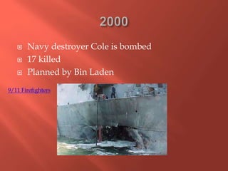  Navy destroyer Cole is bombed
 17 killed
 Planned by Bin Laden
9/11 Firefighters
 