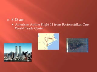  8:48 am
 American Airline Flight 11 from Boston strikes One
World Trade Center
 