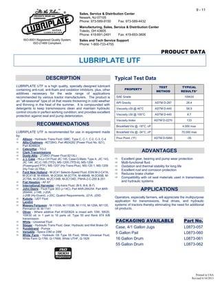 Printed in USA
Revised 6/10/2013
PRODUCT DATA
DESCRIPTION
LUBRIPLATE UTF is a high quality, specially designed lubricant
containing anti-rust, anti-foam and oxidation inhibitors; plus, other
additives necessary for the wide range of applications
recommended by various tractor manufacturers. The product is
an “all-seasonal” type of oil that resists thickening in cold weather
and thinning in the heat of the summer. It is compounded with
detergents to keep transmissions clean and maintain hydraulic
control circuits in perfect working condition; and provides excellent
protection against seal and pump deterioration.
RECOMMENDATIONS
LUBRIPLATE UTF is recommended for use in equipment made
by:
 Allison - Hydraulic Trans Fluid; GMC, Type C, C-1, C-2, C-3, C-4
 Allis-Chalmers - #272843, Part #924282 (Power Fluid No. 821),
Part #246634
 Caterpillar - TO-2
 Clark Transmissions
 Duetz-Allis - 272843 (Power Fluid 821XL)
 J. I. Case - Hi-Lo CH Fluid JIC 145, Case-O-Matic Type A, JIC 143,
JIC 144, JIC-C-185 (TFD), MS-1205 (TFD-II), MS-1206
(Powerguard PTF), MS-1207 (Hy-Trans-Plus), MS-120 1, MS-1209
(Hy-Tran ULTRA)
 Ford New Holland - M-2C41 Selecto-Speed Fluid, ESN M-2-C41A,
M-2C41-B, M-4864A, M-2C65A, M-2C77A, M-4864B, M-2C65B, M-
2C78A, M-2C86A, M-2C134B, M-2C134D, FNHA-2-C-200 & 201
 Fiat Hesston - AF-87
 International Harvester - Hy-trans Fluid, (B-5, B-6, B-7)
 John Deere - Fluid Type 303 (J-14C), Part #AR-284254, Part #AR-
269444, J-14B, J-20A,
J-20B (Hy-Guard), J-20C, Quatrol Requirements, J21A, J20D
 Kubota - UDT Fluid
 Landini
 Massey Ferguson - M-1103A, M-1103B, M-1110, M-129A, M1135,
Permatron III, M-1141
 Oliver - Where additive Part #102082A is mixed with 10W, 5W20,
10W30 oil; in 1 part to 16 parts oil, Type 55 and Renk 874 A/B
transmission
 White - Universal Fluid
 Stieger - Hydraulic Trans Fluid, Gear, Hydraulic and Wet Brake Oil
 Sundstrand - Pumps
 Versatile - Specs 23M or 24M
 White Farm - Hydraulic Oil Type 55 Fluid, White Universal Fluid,
White Farm Q-1760, Q-17668, White UTHF, Q-1826
ADVANTAGES
 Excellent gear, bearing and pump wear protection
 Multi-functional fluid
 Oxidation and thermal stability for long life
 Excellent rust and corrosion protection
 Reduces brake chatter
 Compatibility with oil seal materials used in transmission
and hydraulic systems
APPLICATIONS
Operators, especially farmers, will appreciate the multipurpose
application for transmissions, final drives, and hydraulic
systems of tractors thereby eliminating the need for additional
oil products.
Typical Test Data
PROPERTY
TEST
METHOD
TYPICAL
RESULTS*
SAE Grade 10W20
API Gravity ASTM D-287 28.4
Viscosity cSt @ 40°C ASTM D-445 58.9
Viscosity cSt @ 100°C ASTM D-445 8.7
Viscosity Index ASTM D-2270 133
Brookfield Vis @ -18°C, cP 4,000 max
Brookfield Vis @ -34°C, cP 70,000 max
Pour Point, (°F) ASTM D-5950 -35
PACKAGING AVAILABLE Part No.
Case, 4/1 Gallon Jugs L0873-057
5 Gallon Pail L0873-060
16 Gallon Drum L0873-061
55 Gallon Drum L0873-062
ISO-9001 Registered Quality System.
ISO-21469 Compliant.
9 - 11
Sales, Service & Distribution Center
Newark, NJ 07105
Phone: 973-589-9150 Fax: 973-589-4432
Manufacturing, Sales, Service & Distribution Center
Toledo, OH 43605
Phone: 419-691-2491 Fax: 419-693-3806
Sales and Tech Service Support
Phone: 1-800-733-4755
LUBRIPLATE UTF
 