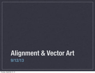 Alignment & Vector Art
9/12/13
Thursday, September 12, 13
 