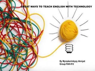 GREAT WAYS TO TEACH ENGLISH WITH TECHNOLOGY
By Myrzakerimkyzy Akniyet
Group:FAK-912
 
