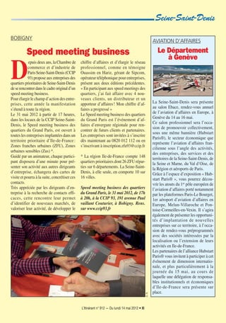 L’Itinérant n° 912 — Du lundi 14 mai 2012 • XI
D
epuis deux ans, la Chambre de
commerce et d’industrie de
Paris Seine-Saint-Denis (CCIP
93)proposeauxentreprisesdes
quartiers prioritaires de Seine-Saint-Denis
deserencontrerdanslecadreoriginald’un
speed meeting business.
Pour élargir le champ d’action des entre-
prises, cette année la manifestation
s’étend à toute la région.
Le 31 mai 2012 à partir de 17 heures,
dans les locaux de la CCIP Seine-Saint-
Denis, le Speed meeting business des
quartiers du Grand Paris, est ouvert à
toutes les entreprises implantées dans un
territoire prioritaire d’Ile-de-France:
Zones franches urbaines (ZFU), Zones
urbaines sensibles (Zus) *.
Guidé par un animateur, chaque partici-
pant disposera d’une minute pour pré-
senter son activité aux autres dirigeants
d’entreprise, échangera des cartes de
visite et pourra à la suite, concrétiser ces
contacts.
Très appréciée par les dirigeants d’en-
treprise à la recherche de contacts effi-
caces, cette rencontre leur permet
d’identifier de nouveaux marchés, de
valoriser leur activité, de développer le
chiffre d’affaires et d’élargir le réseau
professionnel, comme en témoigne
Ouassim en Hariz, gérant de Sipcom,
opérateur téléphonique pour entreprises,
présent aux deux éditions précédentes.
« En participant aux speed meetings des
quartiers, j’ai fait affaire avec 4 nou-
veaux clients, un distributeur et un
apporteur d’affaires! Mon chiffre d’af-
faires a progressé »
Le Speed meeting business des quartiers
du Grand Paris est l’événement d’af-
faires d’envergure régionale pour ren-
contrer de futurs clients et partenaires.
Les entreprises sont invitées à s’inscrire
dès maintenant au 0820 012 112 ou en
s’inscrivant à inscription.zfu93@ccip.fr
* La région Ile-de-France compte 148
quartiers prioritaires dont 26 ZFU répar-
ties sur 6 départements. La Seine-Saint-
Denis, à elle seule, en comporte 10 sur
16 villes.
Speed meeting business des quartiers
du Grand Paris, le 31 mai 2012, de 17h
à 20h, à la CCIP 93, 191 avenue Paul
vaillant Couturier, à Bobigny. Rens.
sur www.ccip93.fr
BOBIGNY
Speed meeting business
Seine-Saint-Denis
D.R.
AVIATION D’AFFAIRES
Le Département
à Genève
La Seine-Saint-Denis sera présente
au salon Ebace, rendez-vous annuel
de l’aviation d’affaires en Europe, à
Genève du 14 au 16 mai.
Ce salon professionnel sera l’occa-
sion de promouvoir collectivement,
sous une même bannière (Hubstart
Paris®), le secteur économique que
représente l’aviation d’affaires fran-
cilienne sous l’angle des activités,
des entreprises, des services et des
territoires de la Seine-Saint-Denis, de
la Seine et Marne, du Val d’Oise, de
la Région et aéroports de Paris.
Grâce à l’espace d’exposition « Hub-
start Paris® », vous pourrez décou-
vrir les atouts du 1er
pôle européen de
l’aviation d’affaires porté notamment
par les plateformes Paris-Le Bourget,
1er aéroport d’aviation d’affaires en
Europe, Melun-Villaroche et Pon-
toise-Cormeilles-en-Vexin. Il s’agira
également de présenter les opportuni-
tés d’implantation de nouvelles
entreprises sur ce territoire, à l’occa-
sion de rendez-vous préprogrammés
avec des sociétés intéressées par la
localisation ou l’extension de leurs
activités en Ile-de-France.
Les partenaires de l’alliance Hubstart
Paris® vous invitent à participer à cet
événement de dimension internatio-
nale, et plus particulièrement à la
journée du 15 mai, au cours de
laquelle une délégation de responsa-
bles institutionnels et économiques
d’Ile-de-France sera présente sur
place.
 