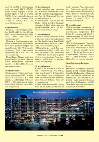 L’Itinérant n° 912 — Du lundi 14 mai 2012 • IV
ghost! (de 18h30 à 23h30), contes de
la nuit pour tous (de 18h30 à 23h30),
ateliers lunettes magiques et décors
d’ombres à partir de 7 ans (de 18h30 à
22 h 30), lecture-spectacle Gustave
Courbet, peintre et homme libre
(19 h 30 et 21 h 30). Rens. sur
www.petitpalais.paris.fr
9e
arrondissement
• Musée de la vie romantique: anima-
tions de 20h à 22h45, visite libre du
musée, récital romantique par Julien
Faure. Rens. sur www.vie-
romantique.paris.fr
• Musée de la Franc-maçonnerie: ani-
mations de 19h à minuit, visite libre du
musée, visite guidée des Temples avec
un conférencier (de 19h à minuit),
conférence Être franc-maçon
aujourd’hui (21h et 22h). Rens. sur
www.museefm.org
• Musée Gustave Moreau: visite libre
du musée et de l’exposition « Gustave
Moreau - Hélène de Troie. La Beauté en
majesté » (de 19h à 23h). Rens. sur
www.musee-moreau.fr
12e arrondissement
Cité nationale de l’Histoire de l’immi-
gration: animations de 19h à 23h, visite
libre de l’exposition « J’ai deux
amours », performance de Ghazel
(20h30 et 22h), visite libre de l’aqua-
rium (de 19h à 21h). Rens. sur www.his-
toire-immigration.fr
13e
arrondissement
• Musée national du sport: animations
de 19h à minuit, animation Jeux fluos
(de 19h à minuit), maquillage et goo-
dies fluos (de 10h à minuit). Rens. sur
www.museedusport.fr
• Musée Galliera / Hors les murs Les
Docks - Cité de la mode et du design:
animations de 19h à minuit, Musicales
pour Cristobal (19h, 20h et 21h). Rens.
sur www.paris-docks-en-seine.fr
15e arrondissement
• Musée Bourdelle: animations de 18h
à 23h, visite libre du musée, projection
du film du chorégraphe Jean-Claude
Gallotta Carnet d’un rêveur (2009).
Rens. sur www.bourdelle.paris.fr
• Mémorial Leclerc - Musée Jean Mou-
lin: animations de 18h à 21h30, visite
libre du musée et de l’exposition
« L’Outre-mer français dans la guerre
39-45 », projection de La Force Noire
(18h et 19h30). Rens. sur www.ml-
leclerc-moulin.paris.fr
16e arrondissement
• Musée d’Art moderne de la ville de
Paris : animations de 19h à 23 h 30,
visite libre du musée et de l’exposition
« Robert Crumb », concert du Départe-
ment Jazz du Conservatoire à rayonne-
ment régional de Paris. Rens. sur
www.mam.paris.fr
• Musée national de la marine: anima-
tions de 19h minuit, visite libre du
musée, animation Phare à la manière
de…, Controverse spatiale, visites
flashs. Rens. sur www.musee-marine.fr
• Palais de Tokyo: animations de 12h à
minuit, visite libre de la Triennale
Intense Proximité/y. Rens. sur
www.palaisdetokyo.com
19e arrondissement
• Cité de la musique: animations de 19h
à minuit, visite libre des collections per-
manentes et de l’exposition « Bob
Dylan, l’explosion rock 61-66 »,
concerts de musique folk américaine (de
20h à 23h). Rens. sur www.citedelamu-
sique.fr
• Cité des Sciences et de l’industrie:
animations de 19h à 1h, visite libre des
expositions permanentes et tempo-
raires: « Gaulois, une expo renver-
sante », « La science dans ma vie »,
« Tous connectés? » « Océan, climat et
nous », « Ombres et lumière » - Expo 5-
12 ans. Rens. sur www.cite-sciences.fr
Dans les Hauts-de-Seine
Sceaux
• Musée de l’Ile-de-France: animations
de 20h à 23h30, visite libre du musée,
Grand Bal à la Française à l’Orangerie
(20h), visite libre du pavillon de l’Au-
rore (de 20h à 23h), visite libre de l’ex-
position « Ingres en miroir, dessins du
musée Ingres de Montauban » (de 20h à
23h). Rens. sur www.domaine-de-
sceaux.hauts-de-seine.net
Centre national d’art et de culture Georges Pompidou
D.R.
 