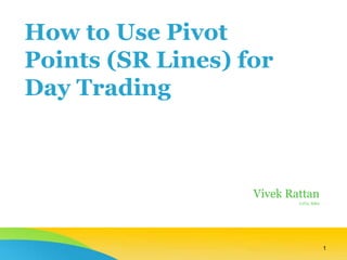 How to Use Pivot
Points (SR Lines) for
Day Trading
Vivek Rattan
CeTA, MBA
1
 