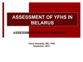ASSESSMENT REPORT FINDINGS
Tamar Gotsadze, MD., PhD
September, 2015
 