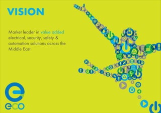 VISION
Market leader in value added
electrical, security, safety &
automation solutions across the
Middle East
 