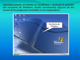 Automáticamente el sistema se inicializará y mostrará la pantalla
del escritorio de Windows, donde encontramos algunos de los
iconos de los programas instalados en la computadora:
 