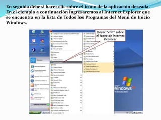 En seguida deberá hacer clic sobre el icono de la aplicación deseada.
En el ejemplo a continuación ingresaremos al Internet Explorer que
se encuentra en la lista de Todos los Programas del Menú de Inicio
Windows.
 