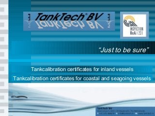 1
“Just to be sure”
Tankcalibration certificates for inland vessels
Tankcalibration certificates for coastal and seagoing vessels
 