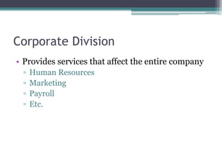 Corporate Division
• Provides services that affect the entire company
▫ Human Resources
▫ Marketing
▫ Payroll
▫ Etc.
 