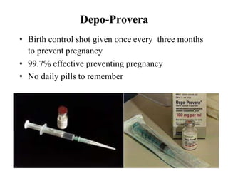 Depo-Provera
• Birth control shot given once every three months
to prevent pregnancy
• 99.7% effective preventing pregnancy
• No daily pills to remember
 