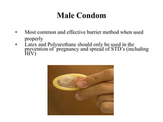 Male Condom
• Most common and effective barrier method when used
properly
• Latex and Polyurethane should only be used in the
prevention of pregnancy and spread of STD’s (including
HIV)
 