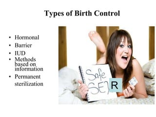 Types of Birth Control
• Hormonal
• Barrier
• IUD
• Methods
based on
information
• Permanent
sterilization
R
 