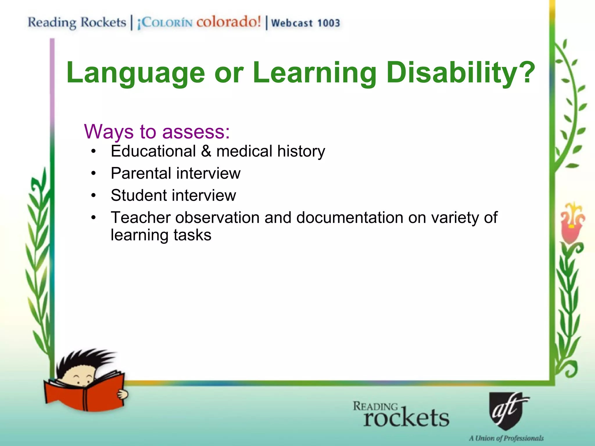 Language or Learning Disability? Ways to assess: Educational & medical history Parental interview Student interview Teacher observation and documentation on variety of learning tasks 