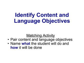 Identify Content and Language Objectives Matching Activity Pair content and language objectives Name  what  the student will do and  how  it will be done 
