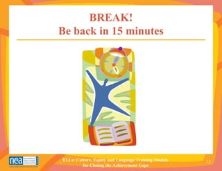 BREAK!
Be back in 15 minutes




ELLs: Culture, Equity and Language Training Module   13
         for Closing the Achievement Gaps
 