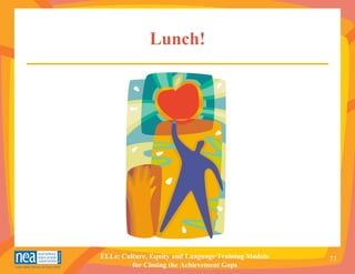 Lunch!




ELLs: Culture, Equity and Language Training Module   73
         for Closing the Achievement Gaps
 