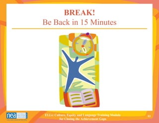 BREAK!
Be Back in 15 Minutes




ELLs: Culture, Equity and Language Training Module   80
         for Closing the Achievement Gaps
 