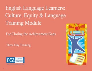 ELLs: Culture, Equity and Language Training Module   1
2   3            for Closing the Achievement Gaps
 
