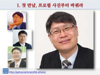 1. 첫 만남, 프로필 사진부터 바꿔라




http://getsocial.kr/profile-photo/
 