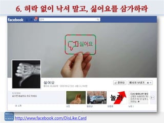 6. 허락 없이 낙서 말고, 싫어요를 삼가하라




http://www.facebook.com/DisLike.Card
 