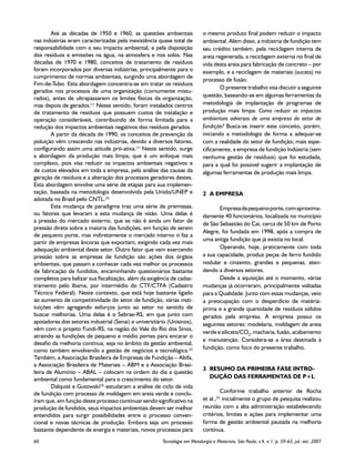 Até as décadas de 1950 e 1960, as questões ambientais               o mesmo produto final podem reduzir o impacto
nas indústrias eram caracterizadas pela inexistência quase total de         ambiental. Além disso, a indústria de fundição tem
responsabilidade com o seu impacto ambiental, e pela disposição             seu crédito também, pela reciclagem interna de
dos resíduos e emissões na água, na atmosfera e nos solos. Nas              areia regenerada, a reciclagem externa no final de
décadas de 1970 e 1980, conceitos de tratamento de resíduos                 vida desta areia para fabricação de concreto – por
foram incorporados por diversas indústrias, principalmente para o           exemplo, e a reciclagem de materiais (sucata) no
cumprimento de normas ambientais, surgindo uma abordagem de
                                                                            processo de fusão.
Fim-de-Tubo. Esta abordagem concentra-se em tratar os resíduos
                                                                                    O presente trabalho visa discutir a seguinte
gerados nos processos de uma organização (comumente mistu-
                                                                            questão, baseando-se em algumas ferramentas da
rados), antes de ultrapassarem os limites físicos da organização,
mas depois de gerados.(1) Nesse sentido, foram instalados centros           metodologia de implantação de programas de
de tratamento de resíduos que possuem custos de instalação e                produção mais limpa: Como reduzir os impactos
operação consideráveis, contribuindo de forma limitada para a               ambientais adversos de uma empresa do setor de
redução dos impactos ambientais negativos dos resíduos gerados.             fundição? Busca-se inserir este conceito, porém,
        A partir da década de 1990, os conceitos de prevenção da            iniciando a metodologia de forma a adequar-se
poluição vêm crescendo nas indústrias, devido a diversos fatores,           com a realidade do setor de fundição; mais espe-
configurando assim uma atitude pró-ativa.(1) Neste sentido, surge           cificamente, a empresa de fundição Indústria (sem
a abordagem da produção mais limpa, que é um enfoque mais                   nenhuma gestão de resíduos) que foi estudada,
complexo, pois visa reduzir os impactos ambientais negativos e              para a qual foi possível sugerir a implantação de
de custos elevados em toda a empresa, pela análise das causas da            algumas ferramentas de produção mais limpa.
geração de resíduos e a alteração dos processos geradores destes.
Esta abordagem envolve uma série de etapas para sua implemen-
tação, baseada na metodologia desenvolvida pela Unido/UNEP e                2	 A EMPRESA
adotada no Brasil pelo CNTL.(2)
        Esta mudança de paradigma traz uma série de premissas,                     Empresa de pequeno porte, com aproxima-
ou fatores que levaram a esta mudança de visão. Uma delas é                 damente 40 funcionários, localizada no município
a pressão do mercado externo, que se não é ainda um fator de
                                                                            de São Sebastião do Caí, cerca de 50 km de Porto
pressão direta sobre a maioria das fundições, em função de serem
                                                                            Alegre, foi fundada em 1998, após a compra de
de pequeno porte, mas indiretamente o mercado interno o faz a
                                                                            uma antiga fundição que já existia no local.
partir de empresas âncoras que exportam, exigindo cada vez mais
adequação ambiental deste setor. Outro fator que vem exercendo                     Operando, hoje, praticamente com toda
pressão sobre as empresas de fundição são ações dos órgãos                  a sua capacidade, produz peças de ferro fundido
ambientais, que passam a conhecer cada vez melhor os processos              nodular e cinzento, grandes e pequenas, aten-
de fabricação de fundidos, encaminhando questionários bastante              dendo a diversos setores.
completos para balizar sua fiscalização, além da exigência de cadas-               Desde a aquisição até o momento, várias
tramento pelo Ibama, por intermédio do CTF/CTFA (Cadastro                   mudanças já ocorreram, principalmente voltadas
Técnico Federal). Neste contexto, que está hoje bastante ligado             para a Qualidade. Junto com essas mudanças, veio
ao aumento de competitividade do setor de fundição, várias insti-           a preocupação com o desperdício de matéria-
tuições vêm agregando esforços junto ao setor no sentido de                 prima e a grande quantidade de resíduos sólidos
buscar melhorias. Uma delas é o Sebrae-RS, em que junto com                 gerados pela empresa. A empresa possui os
apoiadores dos setores industrial (Senai) e universitário (Unisinos),       seguintes setores: modelaria, moldagem de areia
vêm com o projeto Fundi-RS, na região do Vale do Rio dos Sinos,
                                                                            verde e silicato/CO2, macharia, fusão, acabamento
atraindo as fundições de pequeno e médio portes para encarar o
                                                                            e manutenção. Considera-se a área destinada à
desafio da melhoria contínua, seja no âmbito da gestão ambiental,
como também envolvendo a gestão de negócios e tecnológica.(3)               fundição, como foco do presente trabalho.
Também, a Associação Brasileira de Empresas de Fundição – Abifa,
a Associação Brasileira de Materiais – ABM e a Associação Brasi-
                                                                            3	 RESUMO DA PRIMEIRA FASE INTRO-
leira de Alumínio – ABAL – colocam na ordem do dia a questão
ambiental como fundamental para o crescimento do setor.                        DUÇÃO DAS FERRAMENTAS DE P+L
        Dalquist e Gutowski(4) estudaram a análise de ciclo de vida
de fundição com processo de moldagem em areia verde e conclu-                         Conforme trabalho anterior de Rocha
íram que, em função deste processo continuar sendo significativo na         et al.,(5) inicialmente o grupo de pesquisa realizou
produção de fundidos, seus impactos ambientais devem ser melhor             reunião com a alta administração estabelecendo
entendidos para surgir possibilidades entre o processo conven-              critérios, limites e ações para implementar uma
cional e novas técnicas de produção. Embora seja um processo                forma de gestão ambiental pautada na melhoria
bastante dependente de energia e materiais, novos processos para            contínua.
60	                                                    Tecnologia em Metalurgia e Materiais, São Paulo, v.4, n.1, p. 59-63, jul.-set. 2007
 