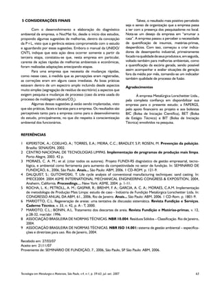 5	CONSIDERAÇÕES FINAIS                                                                         Talvez, o resultado mais positivo percebido
                                                                                       seja o senso de organização que a empresa passa
       Com o desenvolvimento e elaboração do diagnóstico                               a ter com a presença dos pesquisadores no local.
ambiental da empresa, o NucMat foi, desde o início dos estudos,                        Nota-se um desejo da empresa em “arrumar a
propondo algumas sugestões de melhorias, dentro da concepção                           casa”. A empresa passou a perceber a necessidade
da P+L, visto que a gerência estava comprometida com o estudo                          de quantificação de insumos, matérias-primas,
e aguardando por essas sugestões. Embora o manual da UNIDO/                            desperdícios. Com isso, começou a criar indica-
CNTL indique que esta ação deva ocorrer somente a partir da                            dores de desempenho industrial, primeiramente
terceira etapa, constatou-se que, nesta empresa em particular,                         focado na qualidade de seus produtos e, em seguida,
carente de ações rápidas de melhorias ambientais e econômicas,                         voltado também para melhorias ambientais, como
foram realizadas adaptações antecipando etapas.                                        a quantificação da escória gerada, sendo possível
       Para uma empresa que necessita de mudanças rápidas,                             assim acompanhar e avaliar situações de geração
                                                                                       fora da média por mês, tornando-se um indicador
como nesse caso, à medida que as percepções eram registradas,
                                                                                       também qualidade de processo de fusão.
as correções eram em alguns casos imediatas. As boas práticas
estavam dentro de um espectro amplo incluindo desde aspectos
                                                                                       Agradecimentos
muito simples (segregação de resíduo de escritório) a aspectos que
exigem pesquisa e mudanças de processo (caso da areia usada do                               À empresa Metalúrgica Lorscheitter Ltda.,
processo de moldagem silicato/CO2).                                                    pela completa confiança em disponibilizar sua
       Algumas dessas sugestões já estão sendo implantadas, visto                      empresa para o presente estudo; a FAPERGS,
que são práticas, fáceis e baratas para a empresa. Os resultados são                   pelo apoio financeiro ao projeto e aos bolsistas
perceptíveis tanto para a empresa como para o desenvolvimento                          BIC (Bolsa de Iniciação Científica), BET (Bolsa
do estudo, principalmente, no que diz respeito à conscientização                       de Estágio Técnico) e BIT (Bolsa de Iniciação
ambiental dos funcionários.                                                            Técnica) envolvidos na pesquisa.


REFERÊNCIAS

1	 KIPERSTOK, A.; COELHO, A.; TORRES, E.A.; MEIRA, C.C.; BRADLEY, S.P ROSEN, M. Prevenção da poluição.
                                                                          .;
   Brasília: SENAI/DN, 2002.
2	 CENTRO NACIONAL DE TECNOLOGIAS LIMPAS. Implementação de programas de produção mais limpa.
   Porto Alegre, 2003. 42 p.
3	 MORAES, C. A. M.; et al. (citar todos os autores). Projeto FUNDI-RS diagnóstico de gestão empresarial, tecno-
   lógica, e ambiental como ferramenta para aumento da competitividade no setor de fundição. In: SEMINÁRIO DE
   FUNDIÇÃO, 6., 2006, São Paulo. Anais... São Paulo: ABM, 2006. 1 CD-ROM. p. 121-9.
4	 DALQUIST, S.; GUTOWOSKI, T. Life cycle analysis of conventional manufacturing techniques: sand casting. In:
   IMECE2004: 2004 ASME INTERNATIONAL MECHANICAL ENGINEERING CONGRESS & EXPOSITION, 2004,
   Anaheim, California. Proceedings… New York: ASME, 2004. p. 1-11.
5	 ROCHA, L. K.; PETROLL, A. M.; GASPAR, R.; BREHM, F. A.; GARCIA, A. C. A.; MORAES, C.A.M. Implementação
   de metodologia de Produção Mais Limpa: estudo de caso - Indústria de Fundição Metalúrgica Lorscheitter Ltda. In:
   CONGRESSO ANUAL DA ABM, 61., 2006, Rio de Janeiro. Anais... São Paulo: ABM, 2006. 1 CD-Rom. p. 1801-9.
6	 MARIOTTO, C.L. Regeneração de areias: uma tentativa de discussão sistemática. Revista Fundição e Serviços.
   Caderno Técnico, v. 33, n. 42, p. A - T, 2000.
7	 MARIOTO, C.L.; BONIN, A.L. Tratamento dos descartes de areia. Revista Fundição e Matérias-primas, v. 12,
   p.28-32, mar/abr. 1996.
8	 ASSOCIAÇÃO BRASILEIRA DE NORMAS TÉCNICAS. NBR 10.004: Resíduos Sólidos – Classificação. Rio de Janeiro,
   2004.
9	 ASSOCIAÇÃO BRASILEIRA DE NORMAS TÉCNICAS. NBR ISO 14.001: sistema de gestão ambiental – especifica-
   ções e diretrizes para uso. Rio de Janeiro, 2004.

Recebido em: 27/03/07
Aceito em: 21/11/07
Proveniente de: SEMINÁRIO DE FUNDIÇÃO, 7., 2006, São Paulo, SP São Paulo: ABM, 2006.
                                                              .




Tecnologia em Metalurgia e Materiais, São Paulo, v.4, n.1, p. 59-63, jul.-set. 2007	                                                   63
 