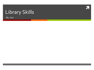 
Library Skills
Ms. Carr
 