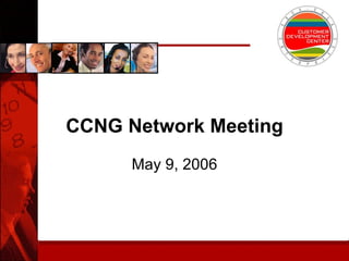 CCNG Network Meeting May 9, 2006 