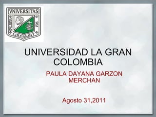UNIVERSIDAD LA GRAN COLOMBIA PAULA DAYANA GARZON MERCHAN Agosto 31,2011 