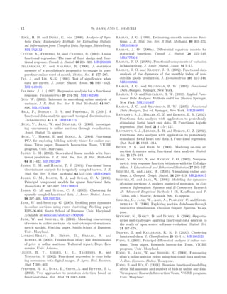 12 W. JANK AND G. SHMUELI
Bock, H. H. and Diday, E., eds. (2000). Analysis of Sym-
bolic Data: Exploratory Methods for Extracting Statisti-
cal Information from Complex Data. Springer, Heidelberg.
MR1792132
Cuevas, A., Febrero, M. and Fraiman, R. (2002). Linear
functional regression: The case of ﬁxed design and func-
tional response. Canad. J. Statist. 30 285–300. MR1926066
Dellarocas, C. and Narayan, R. (2006). A statistical
measure of a population’s propensity to engage in post-
purchase online word-of-mouth. Statist. Sci. 21 277–285.
Fan, J. and Lin, S.-K. (1998). Test of signiﬁcance when
data are curves. J. Amer. Statist. Assoc. 93 1007–1021.
MR1649196
Faraway, J. J. (1997). Regression analysis for a functional
response. Technometrics 39 254–261. MR1462586
Guo, W. (2002). Inference in smoothing spline analysis of
variance. J. R. Stat. Soc. Ser. B Stat. Methodol. 64 887–
898. MR1979393
Hall, P., Poskitt, D. S. and Presnell, B. (2001). A
functional data-analytic approach to signal discrimination.
Technometrics 43 1–9. MR1847775
Hyde, V., Jank, W. and Shmueli, G. (2006). Investigat-
ing concurrency in online auctions through visualization.
Amer. Statist. To appear.
Hyde, V., Moore, E. and Hodge, A. (2004). Functional
PCA for exploring bidding activity times for online auc-
tions. Term paper, Research Interaction Team, VIGRE
program, Univ. Maryland.
James, G. M. (2002). Generalized linear models with func-
tional predictors. J. R. Stat. Soc. Ser. B Stat. Methodol.
64 411–432. MR1924298
James, G. M. and Hastie, T. J. (2001). Functional linear
discriminant analysis for irregularly sampled curves. J. R.
Stat. Soc. Ser. B Stat. Methodol. 63 533–550. MR1858401
James, G. M., Hastie, T. J. and Sugar, C. A. (2000).
Principal component models for sparse functional data.
Biometrika 87 587–602. MR1789811
James, G. M. and Sugar, C. A. (2003). Clustering for
sparsely sampled functional data. J. Amer. Statist. Assoc.
98 397–408. MR1995716
Jank, W. and Shmueli, G. (2005). Proﬁling price dynamics
in online auctions using curve clustering. Working paper
RHS-06-004, Smith School of Business, Univ. Maryland.
Available at ssrn.com/abstract=902893.
Jank, W. and Shmueli, G. (2006). Modeling concurrency
of events in online auctions via spatio-temporal semipara-
metric models. Working paper, Smith School of Business,
Univ. Maryland.
Lucking-Reiley, D., Bryan, D., Prasad, N. and
Reeves, D. (2000). Pennies from eBay: The determinants
of price in online auctions. Technical report, Dept. Eco-
nomics, Univ. Arizona.
Ogden, R. T., Miller, C. E., Takezawa, K. and
Ninomiya, S. (2002). Functional regression in crop lodg-
ing assessment with digital images. J. Agric. Biol. Environ.
Stat. 7 389–402.
Pfeiffer, R. M., Bura, E., Smith, A. and Rutter, J. L.
(2002). Two approaches to mutation detection based on
functional data. Stat. Med. 21 3447–3464.
Ramsay, J. O. (1998). Estimating smooth monotone func-
tions. J. R. Stat. Soc. Ser. B Stat. Methodol. 60 365–375.
MR1616049
Ramsay, J. O. (2000a). Diﬀerential equation models for
statistical functions. Canad. J. Statist. 28 225–240.
MR1777224
Ramsay, J. O. (2000b). Functional components of variation
in handwriting. J. Amer. Statist. Assoc. 95 9–15.
Ramsay, J. O. and Ramsey, J. B. (2002). Functional data
analysis of the dynamics of the monthly index of non-
durable goods production. J. Econometrics 107 327–344.
MR1889966
Ramsay, J. O. and Silverman, B. W. (1997). Functional
Data Analysis. Springer, New York.
Ramsay, J. O. and Silverman, B. W. (2002). Applied Func-
tional Data Analysis: Methods and Case Studies. Springer,
New York. MR1910407
Ramsay, J. O. and Silverman, B. W. (2005). Functional
Data Analysis, 2nd ed. Springer, New York. MR2168993
Ratcliffe, S. J., Heller, G. Z. and Leader, L. R. (2002).
Functional data analysis with application to periodically
stimulated foetal heart rate data. II: Functional logistic
regression. Stat. Med. 21 1115–1127.
Ratcliffe, S. J., Leader, L. R. and Heller, G. Z. (2002).
Functional data analysis with application to periodically
stimulated foetal heart rate data. I: Functional regression.
Stat. Med. 21 1103–1114.
Reddy, S. K. and Dass, M. (2006). Modeling on-line art
auction dynamics using functional data analysis. Statist.
Sci. 21 179–193.
Rossi, N., Wang, X. and Ramsay, J. O. (2002). Nonpara-
metric item response function estimates with the EM algo-
rithm. J. Educational and Behavioral Statistics 27 291–317.
Shmueli, G. and Jank, W. (2005). Visualizing online auc-
tions. J. Comput. Graph. Statist. 14 299–319. MR2160815
Shmueli, G. and Jank, W. (2006). Modeling the dynamics
of online auctions: A modern statistical approach. In Eco-
nomics, Information Systems and E-Commerce Research
II : Advanced Empirical Methods 1 (R. Kauﬀman and P.
Tallon, eds.). Sharpe, Armonk, NY. To appear.
Shmueli, G., Jank, W., Aris, A., Plaisant, C. and Shnei-
derman, B. (2006). Exploring auction databases through
interactive visualization. Decision Support Systems. To ap-
pear.
Stewart, K., Darcy, D. and Daniel, S. (2006). Opportu-
nities and challenges applying functional data analysis to
the study of open source software evolution. Statist. Sci.
21 167–178.
Tarpey, T. and Kinateder, K. K. J. (2003). Clustering
functional data. J. Classiﬁcation 20 93–114. MR1983123
Wang, S. (2005). Principal diﬀerential analysis of online auc-
tions. Term paper, Research Interaction Team, VIGRE
program, Univ. Maryland.
Wang, S., Jank, W. and Shmueli, G. (2006). Forecasting
eBay’s online auction prices using functional data analysis.
J. Bus. Econom. Statist. To appear.
Wang, S. and Wu, O. (2004). Bivariate functional modelling
of the bid amounts and number of bids in online auctions.
Term paper, Research Interaction Team, VIGRE program,
Univ. Maryland.
 