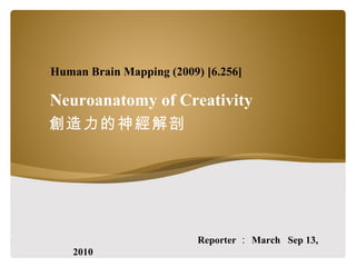Neuroanatomy of Creativity 創造力的神經解剖 Reporter ： March  Sep 13, 2010 Human Brain Mapping (2009) [6.256]  