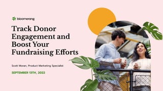 SEPTEMBER 13TH, 2022
Track Donor
Engagement and
Boost Your
Fundraising Eﬀorts
Scott Moran, Product Marketing Specialist
 