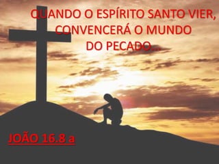 QUANDO O ESPÍRITO SANTO VIER,
CONVENCERÁ O MUNDO
DO PECADO...
JOÃO 16.8 a
 