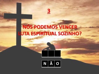 NÓS PODEMOS VENCER
LUTA ESPIRITUAL SOZINHO?
3
N Ã O
 