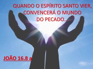 QUANDO O ESPÍRITO SANTO VIER,
CONVENCERÁ O MUNDO
DO PECADO...
JOÃO 16.8 a
 