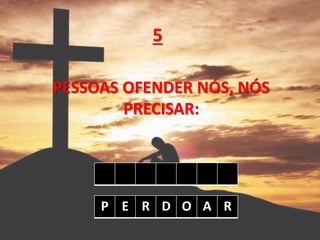 PESSOAS OFENDER NÓS, NÓS
PRECISAR:
5
P E R D O A R
 