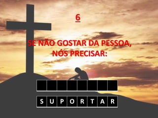 SE NÃO GOSTAR DA PESSOA,
NÓS PRECISAR:
6
S U P O R T A R
 