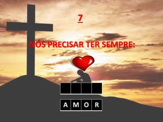 NÓS PRECISAR TER SEMPRE:
7
A M O R
 
