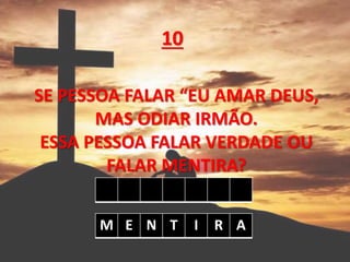 SE PESSOA FALAR “EU AMAR DEUS,
MAS ODIAR IRMÃO.
ESSA PESSOA FALAR VERDADE OU
FALAR MENTIRA?
10
M E N T I R A
 