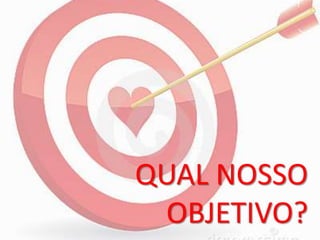 QUAL NOSSO
OBJETIVO?
 