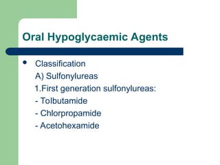 Oral Hypoglycaemic Agents
 Classification
A) Sulfonylureas
1.First generation sulfonylureas:
- Tolbutamide
- Chlorpropamide
- Acetohexamide
 