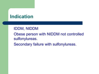 Indication
IDDM, NIDDM
Obese person with NIDDM not controlled
sulfonylureas.
Secondary failure with sulfonylureas.
 