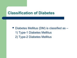 Classification of Diabetes
 Diabetes Mellitus (DM) is classified as –
1) Type-1 Diabetes Mellitus
2) Type-2 Diabetes Mellitus
 