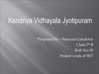 Kendriya Vidhayala Jyotipuram
Perpared by – Sanyam Gandotra
Class-7th
B
Roll No-30
Project work of SST
 