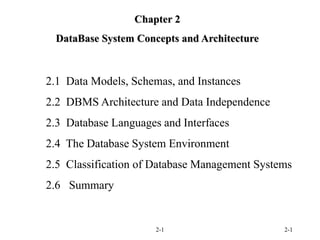 2-1 2-1
Chapter 2
DataBase System Concepts and Architecture
2.1 Data Models, Schemas, and Instances
2.2 DBMS Architecture and Data Independence
2.3 Database Languages and Interfaces
2.4 The Database System Environment
2.5 Classification of Database Management Systems
2.6 Summary
 