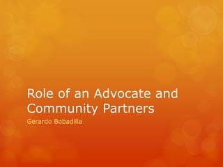Role of an Advocate and
Community Partners
Gerardo Bobadilla
 