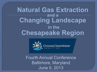 Natural Gas Extraction
and a
Changing Landscape
in the
Chesapeake Region
Fourth Annual Conference
Baltimore, Maryland
June 5, 2013
 